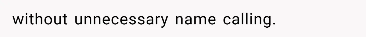 without unnecessary name calling.