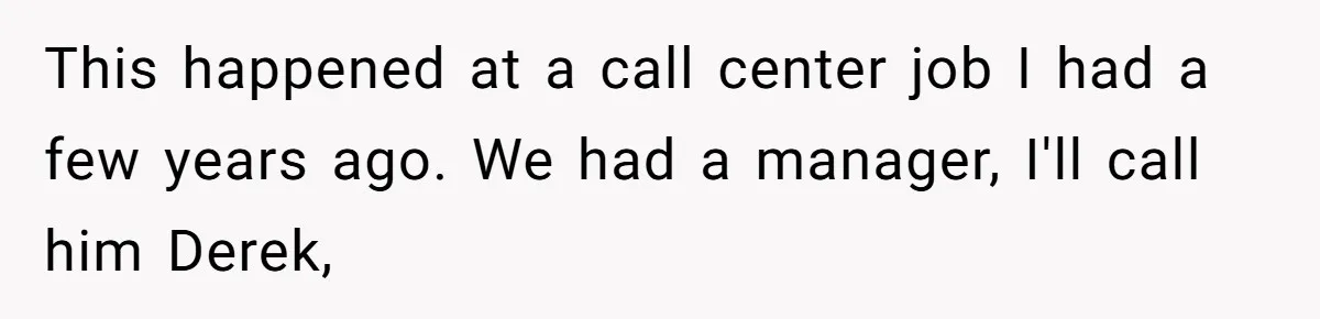 He Kept Saying “Document Everything.” So One Employee Finally Took Him Seriously This happened at a call center job I had a few years ago. We had a manager, I'll call him Derek,