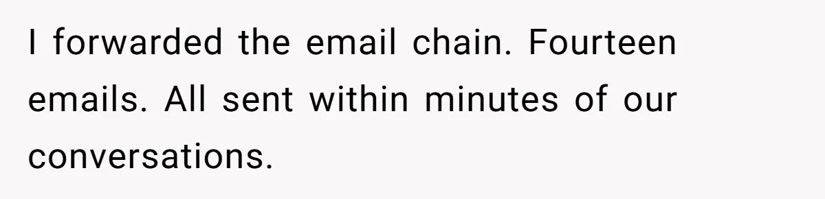 He Kept Saying “Document Everything.” So One Employee Finally Took Him Seriously I forwarded the email chain. Fourteen emails. All sent within minutes of our conversations.