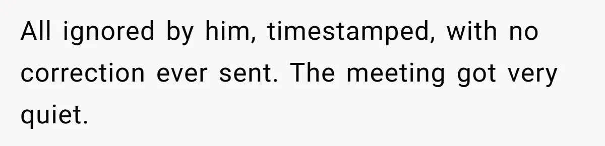 He Kept Saying “Document Everything.” So One Employee Finally Took Him Seriously All ignored by him, timestamped, with no correction ever sent. The meeting got very quiet.