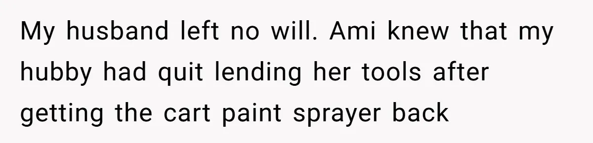 My husband left no will. Ami knew that my hubby had quit lending her tools after getting the cart paint sprayer back