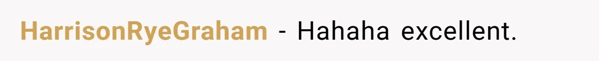 HarrisonRyeGraham − Hahaha excellent.