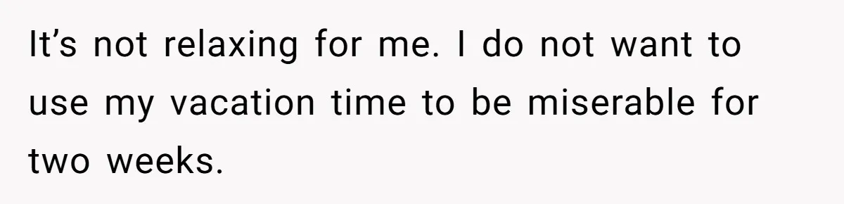 Woman Refuses To Stay At Her In-Laws Due To The Heat, But Her Husband Thinks She’s Being Selfish It’s not relaxing for me. I do not want to use my vacation time to be miserable for two weeks.