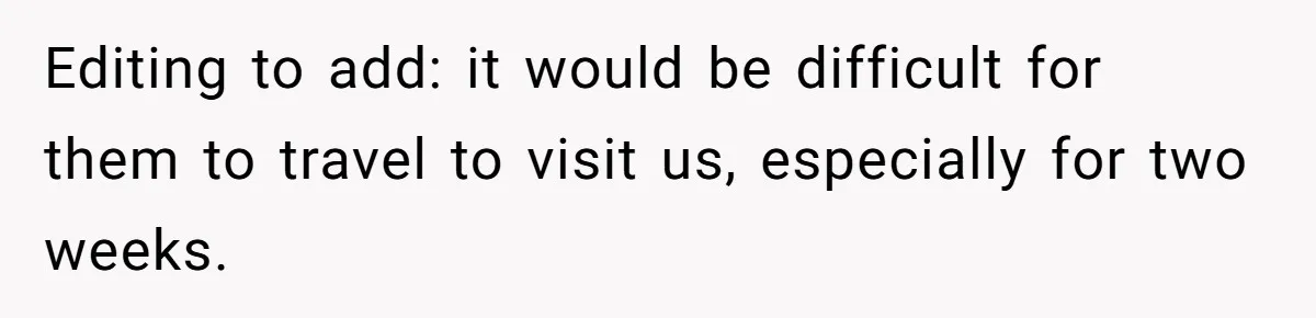 Woman Refuses To Stay At Her In-Laws Due To The Heat, But Her Husband Thinks She’s Being Selfish Editing to add: it would be difficult for them to travel to visit us, especially for two weeks.