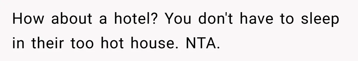 Woman Refuses To Stay At Her In-Laws Due To The Heat, But Her Husband Thinks She’s Being Selfish How about a hotel? You don't have to sleep in their too hot house. NTA.