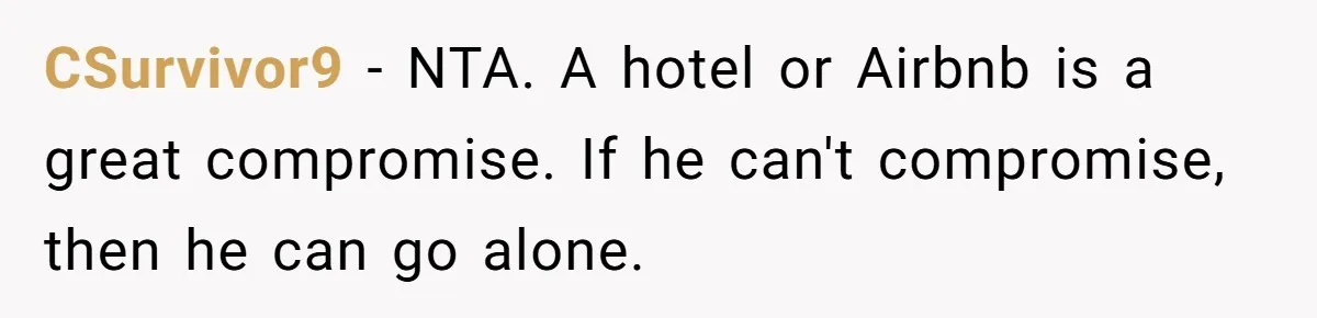 Woman Refuses To Stay At Her In-Laws Due To The Heat, But Her Husband Thinks She’s Being Selfish CSurvivor9 − NTA. A hotel or Airbnb is a great compromise. If he can't compromise, then he can go alone.