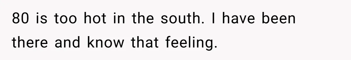 Woman Refuses To Stay At Her In-Laws Due To The Heat, But Her Husband Thinks She’s Being Selfish 80 is too hot in the south. I have been there and know that feeling.
