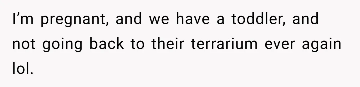 Woman Refuses To Stay At Her In-Laws Due To The Heat, But Her Husband Thinks She’s Being Selfish I’m pregnant, and we have a toddler, and not going back to their terrarium ever again lol.