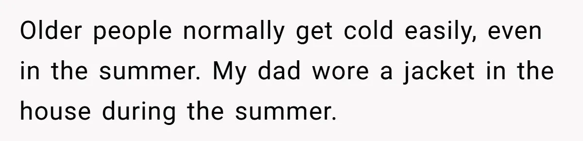 Woman Refuses To Stay At Her In-Laws Due To The Heat, But Her Husband Thinks She’s Being Selfish Older people normally get cold easily, even in the summer. My dad wore a jacket in the house during the summer.