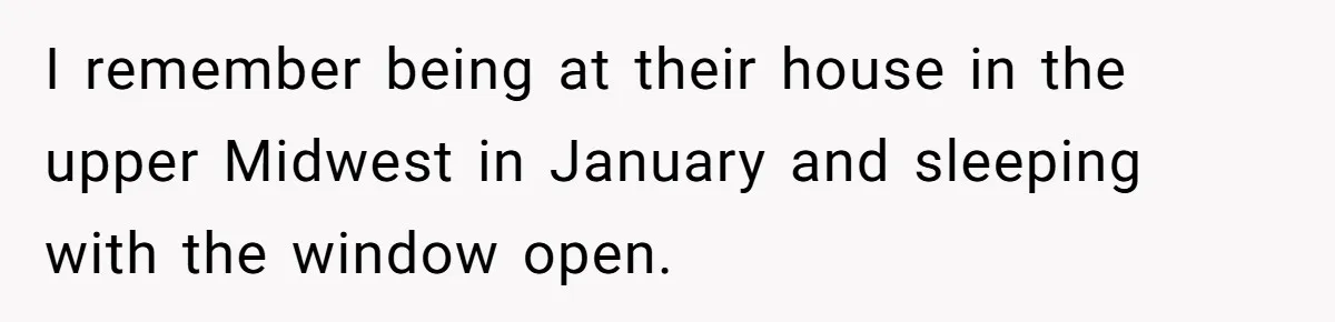 Woman Refuses To Stay At Her In-Laws Due To The Heat, But Her Husband Thinks She’s Being Selfish I remember being at their house in the upper Midwest in January and sleeping with the window open.