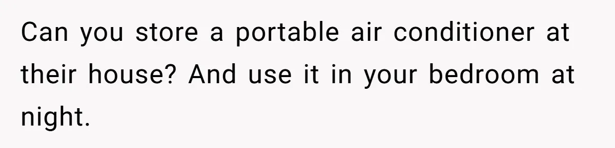 Woman Refuses To Stay At Her In-Laws Due To The Heat, But Her Husband Thinks She’s Being Selfish Can you store a portable air conditioner at their house? And use it in your bedroom at night.