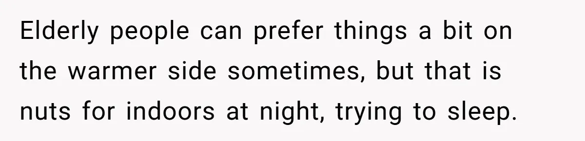 Woman Refuses To Stay At Her In-Laws Due To The Heat, But Her Husband Thinks She’s Being Selfish Elderly people can prefer things a bit on the warmer side sometimes, but that is nuts for indoors at night, trying to sleep.