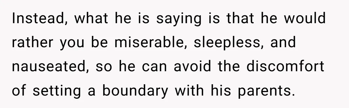 Woman Refuses To Stay At Her In-Laws Due To The Heat, But Her Husband Thinks She’s Being Selfish Instead, what he is saying is that he would rather you be miserable, sleepless, and nauseated, so he can avoid the discomfort of setting a boundary with his parents.