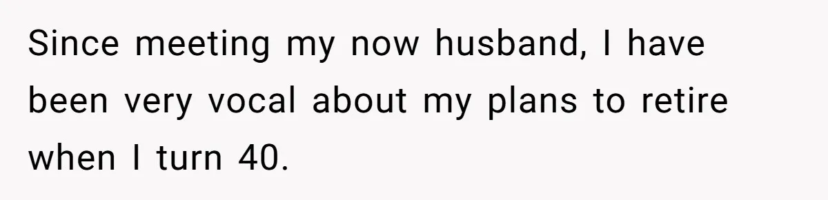 Since meeting my now husband, I have been very vocal about my plans to retire when I turn 40.