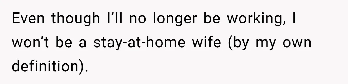 Even though I’ll no longer be working, I won’t be a stay-at-home wife (by my own definition).