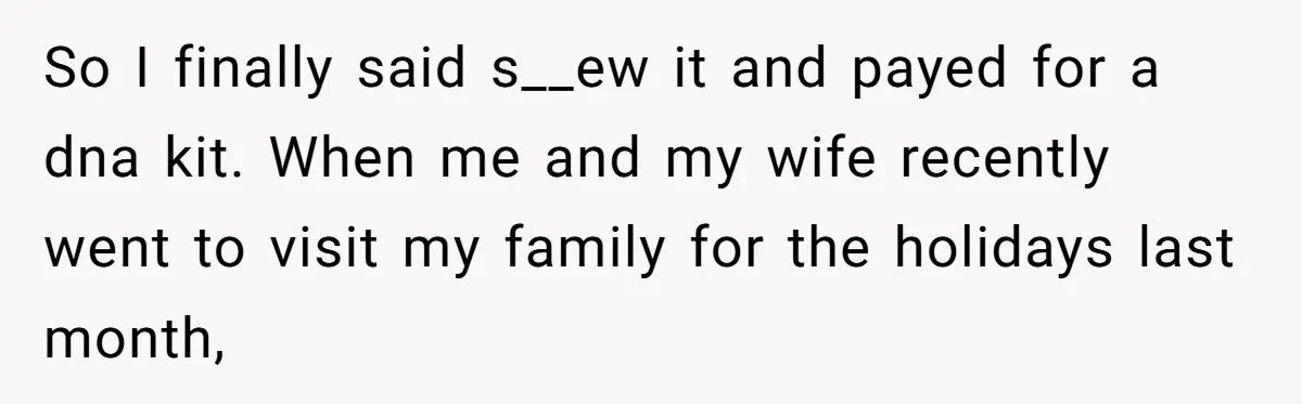 Daughter Takes DNA Test Against Mother’s Wishes To Find Out If She Shares DNA With Her Parents So I finally said s__ew it and payed for a dna kit. When me and my wife recently went to visit my family for the holidays last month,