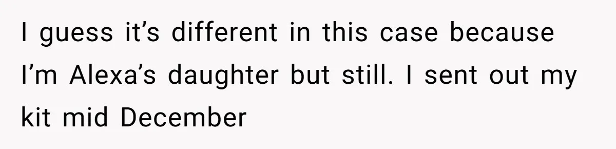 Daughter Takes DNA Test Against Mother’s Wishes To Find Out If She Shares DNA With Her Parents I guess it’s different in this case because I’m Alexa’s daughter but still. I sent out my kit mid December