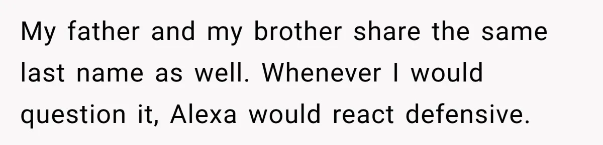Daughter Takes DNA Test Against Mother’s Wishes To Find Out If She Shares DNA With Her Parents My father and my brother share the same last name as well. Whenever I would question it, Alexa would react defensive.