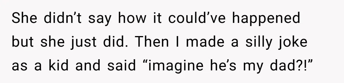 Daughter Takes DNA Test Against Mother’s Wishes To Find Out If She Shares DNA With Her Parents She didn’t say how it could’ve happened but she just did. Then I made a silly joke as a kid and said “imagine he’s my dad?!”