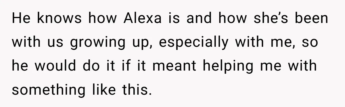 Daughter Takes DNA Test Against Mother’s Wishes To Find Out If She Shares DNA With Her Parents He knows how Alexa is and how she’s been with us growing up, especially with me, so he would do it if it meant helping me with something like this.