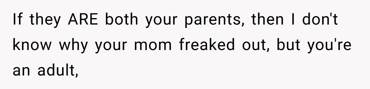 Daughter Takes DNA Test Against Mother’s Wishes To Find Out If She Shares DNA With Her Parents If they ARE both your parents, then I don't know why your mom freaked out, but you're an adult,