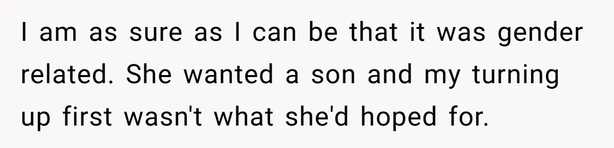 Daughter Takes DNA Test Against Mother’s Wishes To Find Out If She Shares DNA With Her Parents I am as sure as I can be that it was gender related. She wanted a son and my turning up first wasn't what she'd hoped for.