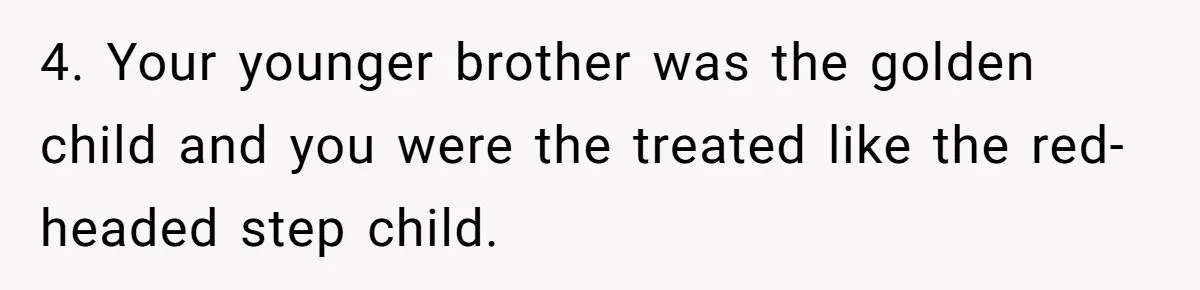 Daughter Takes DNA Test Against Mother’s Wishes To Find Out If She Shares DNA With Her Parents 4. Your younger brother was the golden child and you were the treated like the red-headed step child.