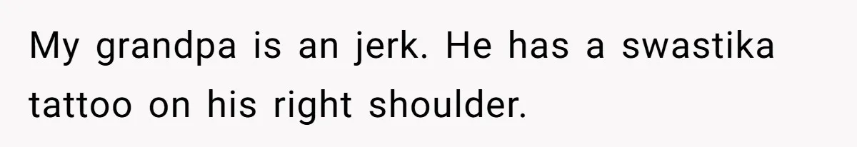 Son Of A Black Man Plans To Trick His Racist Grandfather Into Leaving Him A Million Dollar Will My grandpa is an jerk. He has a swastika tattoo on his right shoulder.