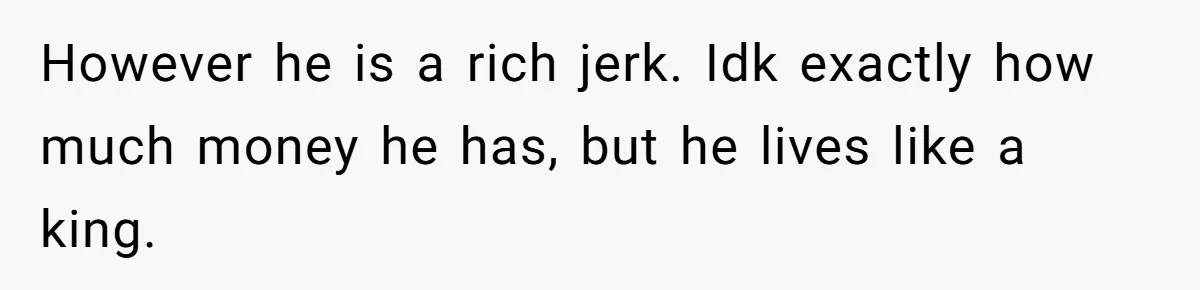 Son Of A Black Man Plans To Trick His Racist Grandfather Into Leaving Him A Million Dollar Will However he is a rich jerk. Idk exactly how much money he has, but he lives like a king.