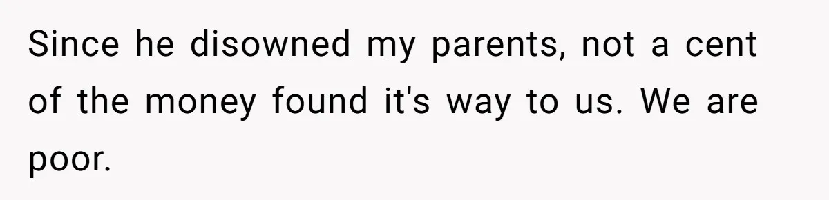 Son Of A Black Man Plans To Trick His Racist Grandfather Into Leaving Him A Million Dollar Will Since he disowned my parents, not a cent of the money found it's way to us. We are poor.