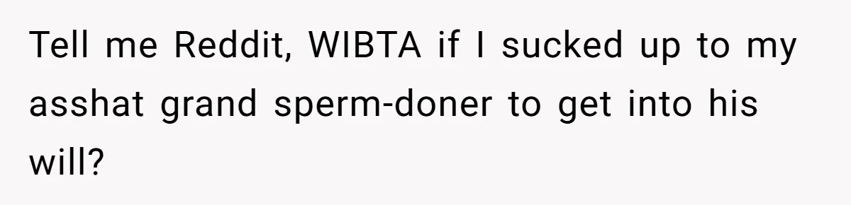 Son Of A Black Man Plans To Trick His Racist Grandfather Into Leaving Him A Million Dollar Will Tell me Reddit, WIBTA if I sucked up to my asshat grand sperm-doner to get into his will?