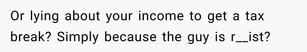Son Of A Black Man Plans To Trick His Racist Grandfather Into Leaving Him A Million Dollar Will Or lying about your income to get a tax break? Simply because the guy is r__ist?