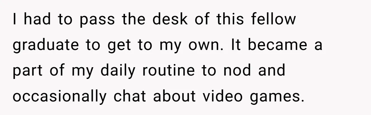 He Barely Knew His Coworker, So Why Did His Death Hit Him So Hard? I had to pass the desk of this fellow graduate to get to my own. It became a part of my daily routine to nod and occasionally chat about video...