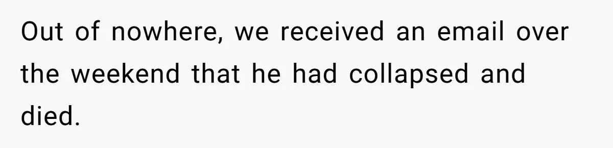 He Barely Knew His Coworker, So Why Did His Death Hit Him So Hard? Out of nowhere, we received an email over the weekend that he had collapsed and died.