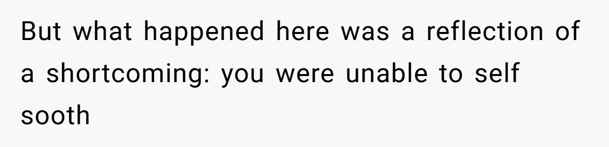 He Barely Knew His Coworker, So Why Did His Death Hit Him So Hard? But what happened here was a reflection of a shortcoming: you were unable to self sooth