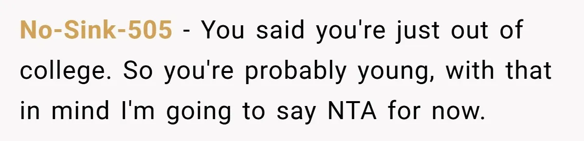 He Barely Knew His Coworker, So Why Did His Death Hit Him So Hard? No-Sink-505 − You said you're just out of college. So you're probably young, with that in mind I'm going to say NTA for now.