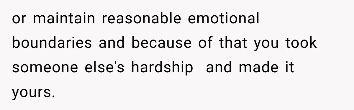 He Barely Knew His Coworker, So Why Did His Death Hit Him So Hard? or maintain reasonable emotional boundaries and because of that you took someone else's hardship and made it yours.