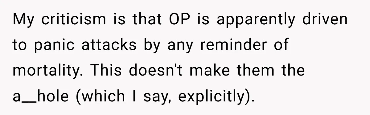 He Barely Knew His Coworker, So Why Did His Death Hit Him So Hard? My criticism is that OP is apparently driven to panic attacks by any reminder of mortality. This doesn't make them the a__hole (which I say, explicitly).