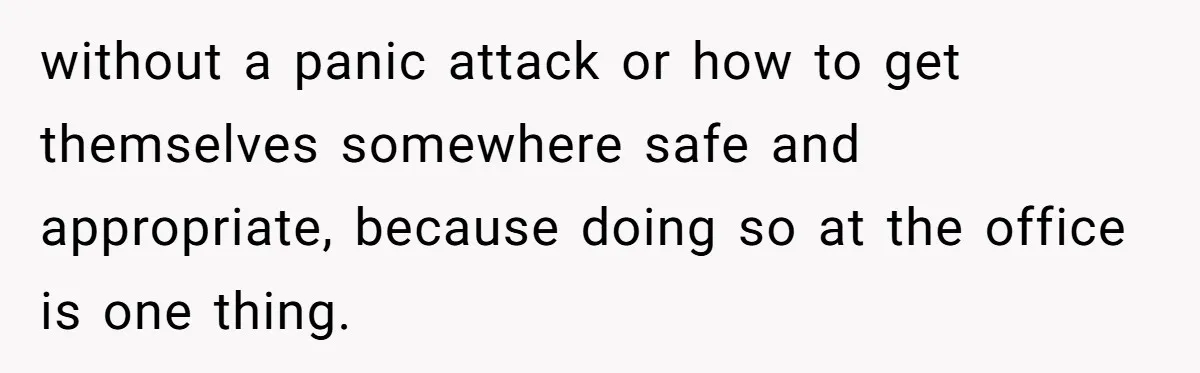 He Barely Knew His Coworker, So Why Did His Death Hit Him So Hard? without a panic attack or how to get themselves somewhere safe and appropriate, because doing so at the office is one thing.