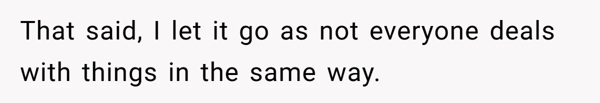 He Barely Knew His Coworker, So Why Did His Death Hit Him So Hard? That said, I let it go as not everyone deals with things in the same way.