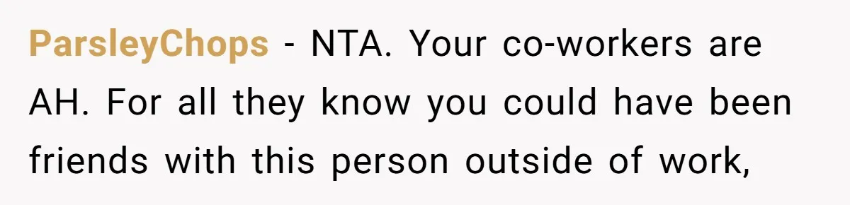 He Barely Knew His Coworker, So Why Did His Death Hit Him So Hard? ParsleyChops − NTA. Your co-workers are AH. For all they know you could have been friends with this person outside of work,