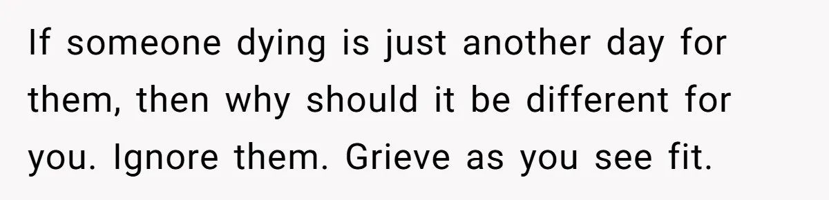 He Barely Knew His Coworker, So Why Did His Death Hit Him So Hard? If someone dying is just another day for them, then why should it be different for you. Ignore them. Grieve as you see fit.