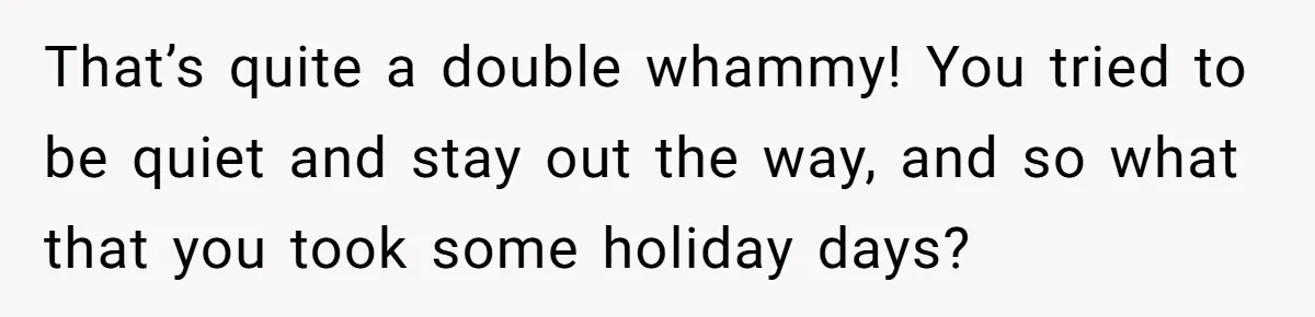 He Barely Knew His Coworker, So Why Did His Death Hit Him So Hard? That’s quite a double whammy! You tried to be quiet and stay out the way, and so what that you took some holiday days?