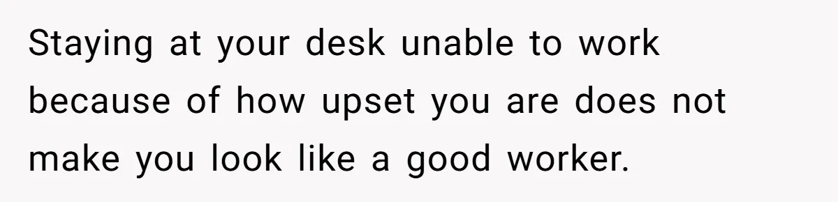 He Barely Knew His Coworker, So Why Did His Death Hit Him So Hard? Staying at your desk unable to work because of how upset you are does not make you look like a good worker.