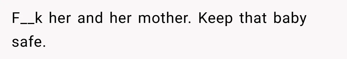 F__k her and her mother. Keep that baby safe.