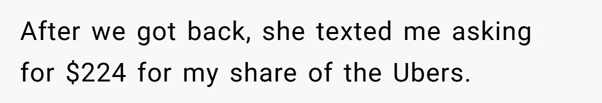 Friend Expects Man To Pay More For Ubers Because She’s Married, Is She Right? After we got back, she texted me asking for $224 for my share of the Ubers.
