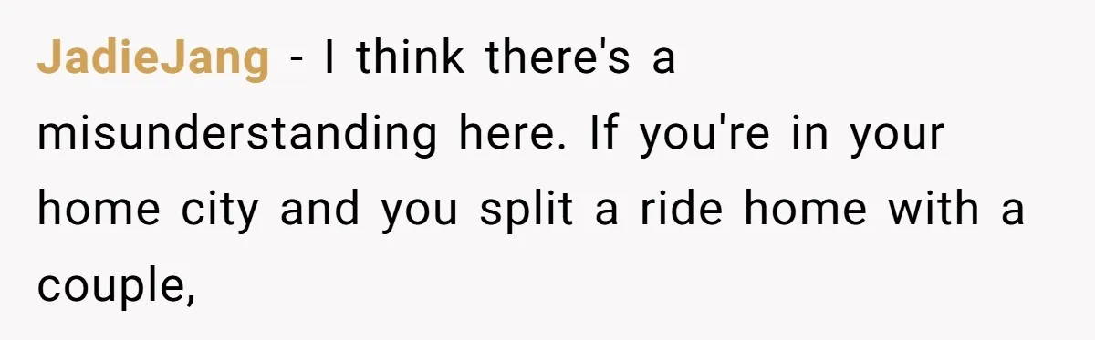 Friend Expects Man To Pay More For Ubers Because She’s Married, Is She Right? JadieJang − I think there's a misunderstanding here. If you're in your home city and you split a ride home with a couple,