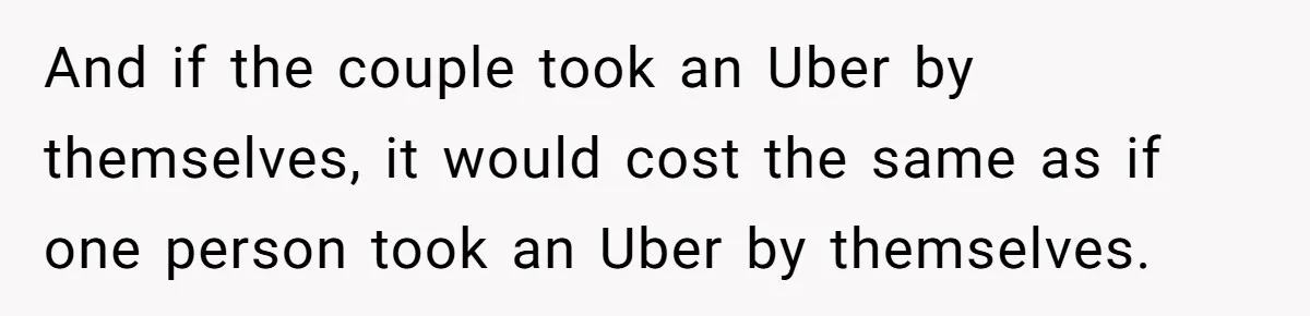 Friend Expects Man To Pay More For Ubers Because She’s Married, Is She Right? And if the couple took an Uber by themselves, it would cost the same as if one person took an Uber by themselves.