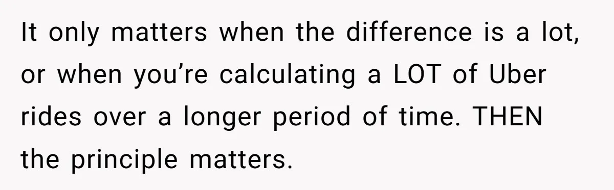Friend Expects Man To Pay More For Ubers Because She’s Married, Is She Right? It only matters when the difference is a lot, or when you’re calculating a LOT of Uber rides over a longer period of time. THEN the principle matters.