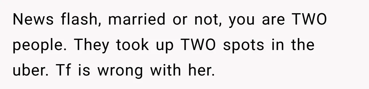 Friend Expects Man To Pay More For Ubers Because She’s Married, Is She Right? News flash, married or not, you are TWO people. They took up TWO spots in the uber. Tf is wrong with her.